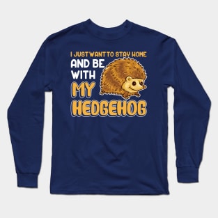 I Just Want To Stay Home And Be With My Hedgehog Long Sleeve T-Shirt